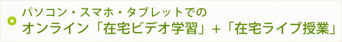 パソコンでの「在宅ビデオ学習」＋「在宅ライブ中継授業」