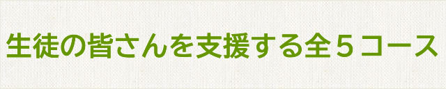 生徒の皆さんを支援する全５コース