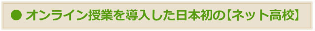 日本初のインターネット通信制高校！