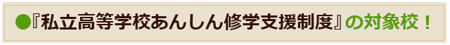 『私学高等学校あんしん就学支援制度』の対象校！
